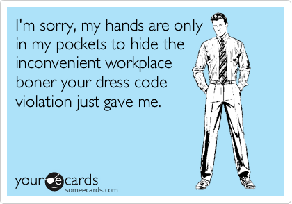 I'm sorry, my hands are only
in my pockets to hide the inconvenient workplace 
boner your dress code 
violation just gave me.
