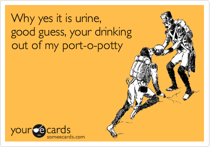 Why yes it is urine, 
good guess, your drinking 
out of my port-o-potty
