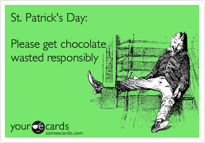 St. Patrick's Day:

Please get chocolate
wasted responsibly