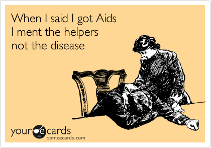 When I said I got Aids
I ment the helpers
not the disease