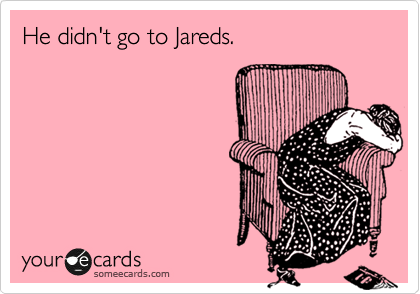 He didn't go to Jareds. 