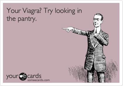 Your Viagra? Try looking in
the pantry.