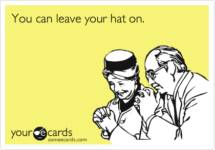 You can leave your hat on.