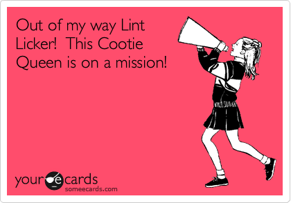 Out of my way Lint
Licker!  This Cootie
Queen is on a mission!