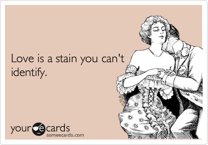 


Love is a stain you can't
identify.