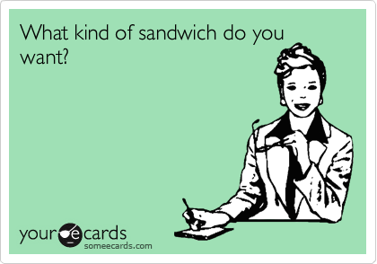 What kind of sandwich do you
want?
