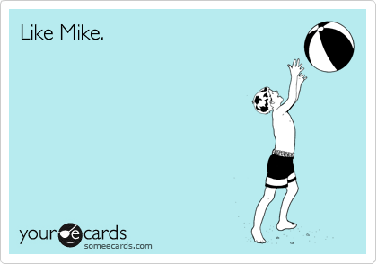 Like Mike.