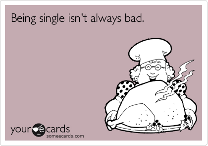 Being single isn't always bad. 