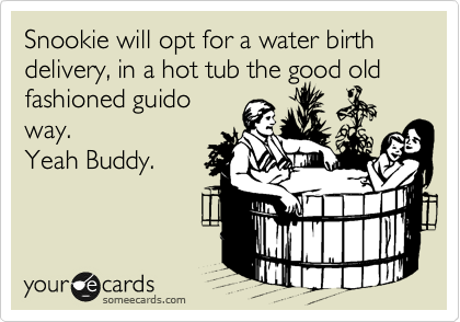 Snookie will opt for a water birth delivery, in a hot tub the good old
fashioned guido
way. 
Yeah Buddy.