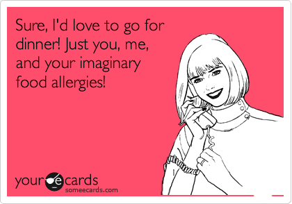 Sure, I'd love to go for
dinner! Just you, me,
and your imaginary
food allergies!