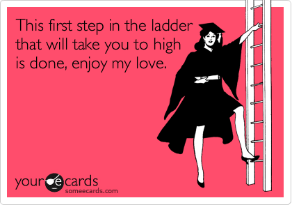 This first step in the ladder
that will take you to high
is done, enjoy my love. 