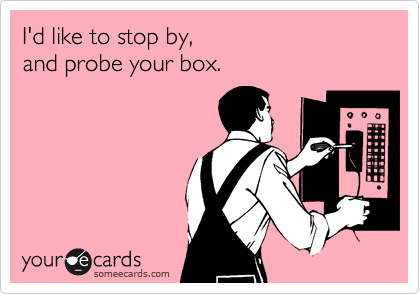 I'd like to stop by,
and probe your box.