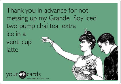 Thank you in advance for not messing up my Grande  Soy iced two pump chai tea  extra
ice in a
venti cup
latte 