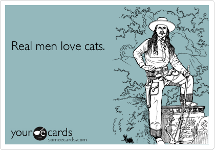 

Real men love cats.
