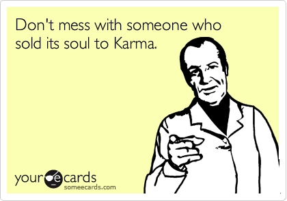 Don't mess with someone who sold its soul to Karma.
