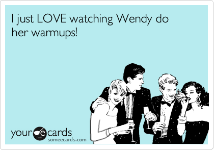 I just LOVE watching Wendy do her warmups!