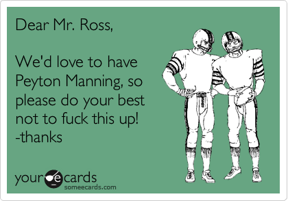 Dear Mr. Ross,

We'd love to have
Peyton Manning, so
please do your best
not to fuck this up!
-thanks 