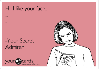 Hi. I like your face..
...
..


-Your Secret 
Admirer