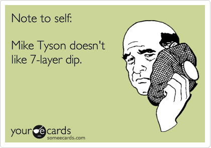 Note to self: 

Mike Tyson doesn't
like 7-layer dip.
