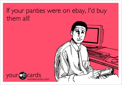 If your panties were on ebay, I'd buy them all!
