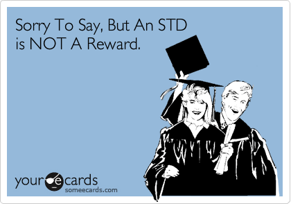 Sorry To Say, But An STD
is NOT A Reward.