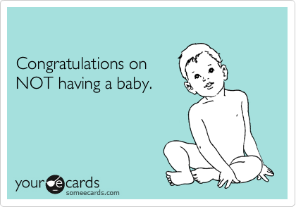 

Congratulations on  
NOT having a baby.