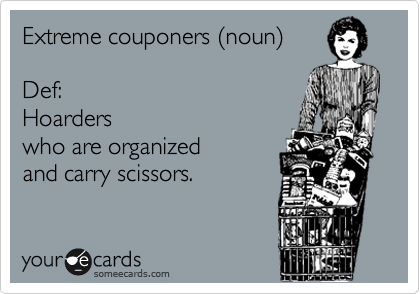 Extreme couponers %28noun%29

Def: 
Hoarders
who are organized 
and carry scissors.
