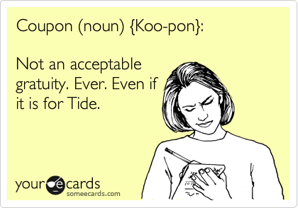 Coupon %28noun%29 %7BKoo-pon%7D: 

Not an acceptable
gratuity. Ever. Even if
it is for Tide. 