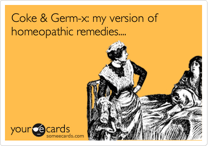 Coke & Germ-x: my version of homeopathic remedies....