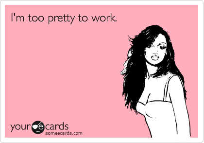 I'm too pretty to work. | Confession Ecard