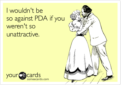I wouldn't be
so against PDA if you
weren't so
unattractive. 