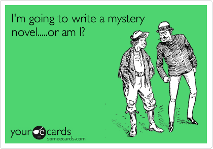 I'm going to write a mystery
novel.....or am I?