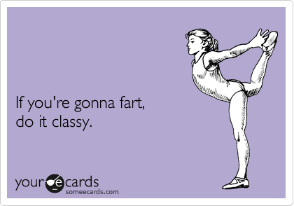 



If you're gonna fart, 
do it classy.