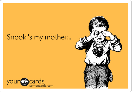 


Snooki's my mother...