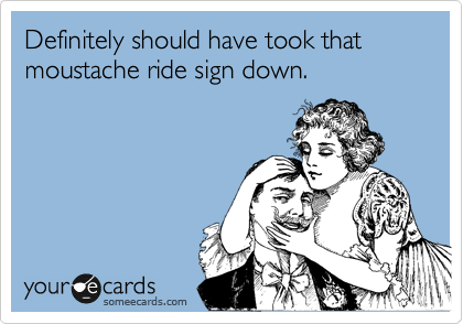 Definitely should have took that 
moustache ride sign down.