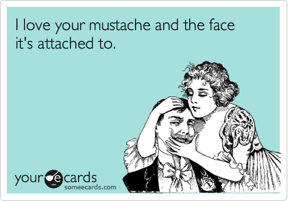 I love your mustache and the face it's attached to.