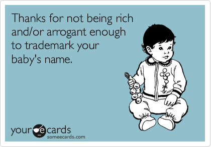 Thanks for not being rich
and/or arrogant enough 
to trademark your 
baby's name.