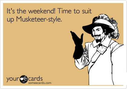 It's the weekend! Time to suit
up Musketeer-style.