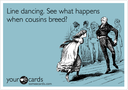 Line dancing. See what happens when cousins breed? 