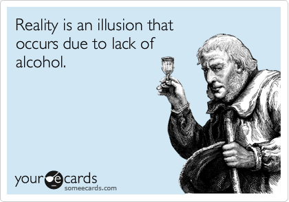 Reality is an illusion that
occurs due to lack of
alcohol. 