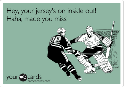 Hey, your jersey's on inside out!
Haha, made you miss!