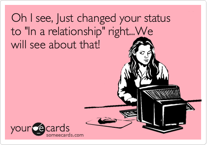 Oh I see, Just changed your status to "In a relationship" right...We
will see about that!