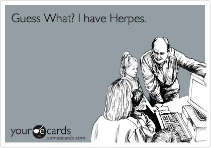 Guess What? I have Herpes.