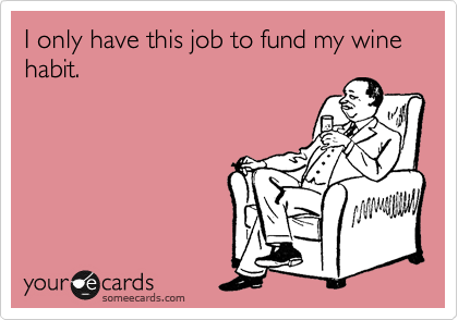 I only have this job to fund my wine habit.