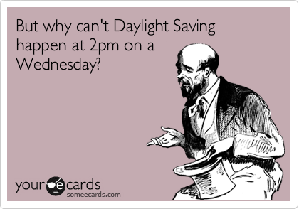 But why can't Daylight Saving happen at 2pm on a
Wednesday?