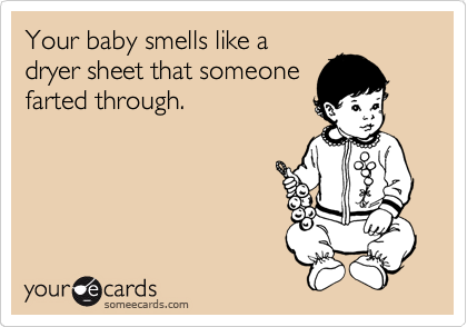 Your baby smells like a
dryer sheet that someone
farted through.