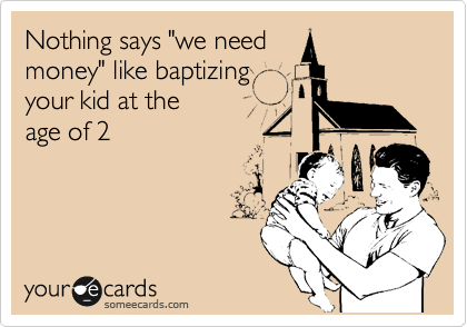 Nothing says "we need
money" like baptizing
your kid at the 
age of 2