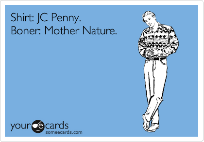 Shirt: JC Penny.
Boner: Mother Nature.  