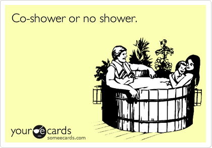 Co-shower or no shower.