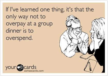 If I've learned one thing, it's that the only way not to
overpay at a group
dinner is to
overspend.
